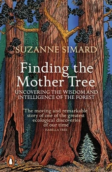 Finding The Mother Tree: Uncovering The Wisdom And Intelligence Of The Forest